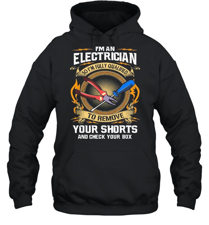 Im An Electrician So Im Fully Qualified To Remove Your Shorts shirt Unisex Hoodie