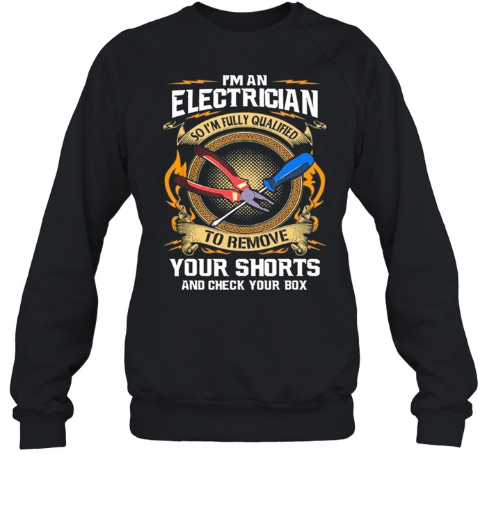 Im An Electrician So Im Fully Qualified To Remove Your Shorts shirt Unisex Sweatshirt