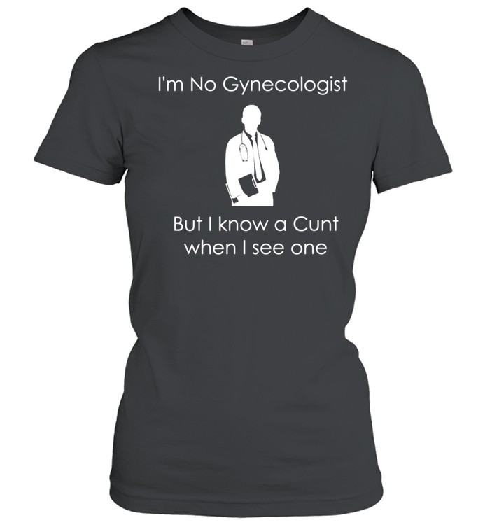 I'm No Gynecologist But I Know a When I See One shirt Classic Women's T-shirt