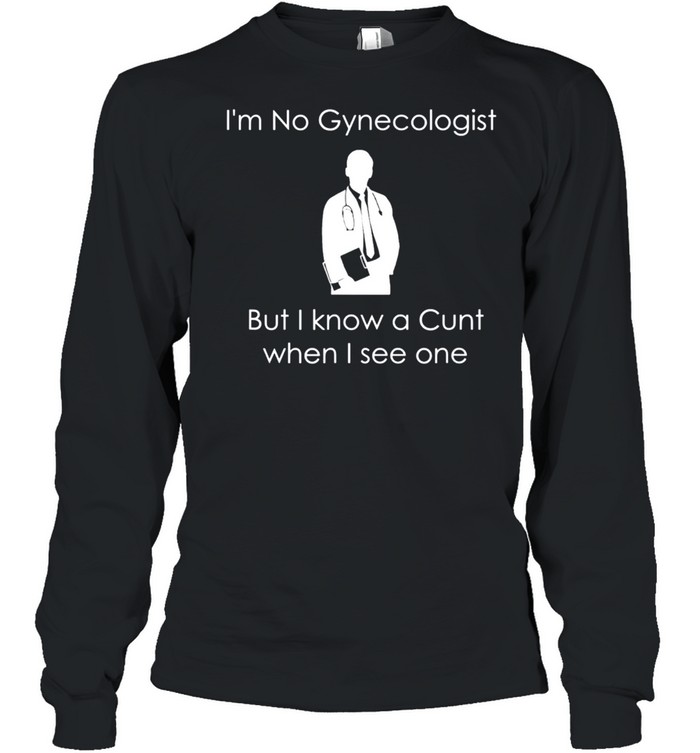 I'm No Gynecologist But I Know a When I See One shirt Long Sleeved T-shirt