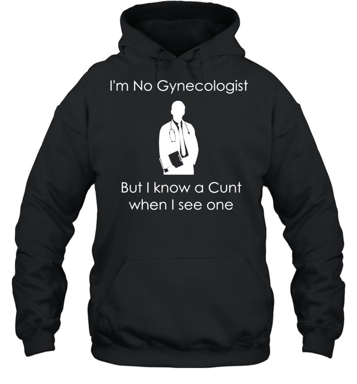 I'm No Gynecologist But I Know a When I See One shirt Unisex Hoodie