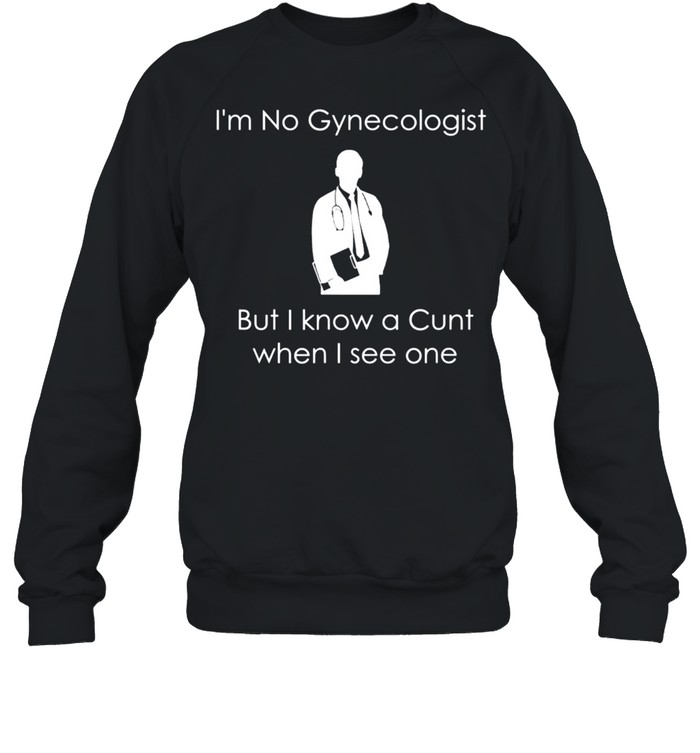 I'm No Gynecologist But I Know a When I See One shirt Unisex Sweatshirt