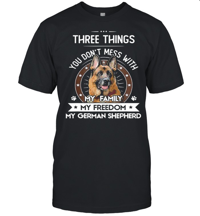 There Things You Dont Mess With My Family My Freedom My German Shepherd shirt