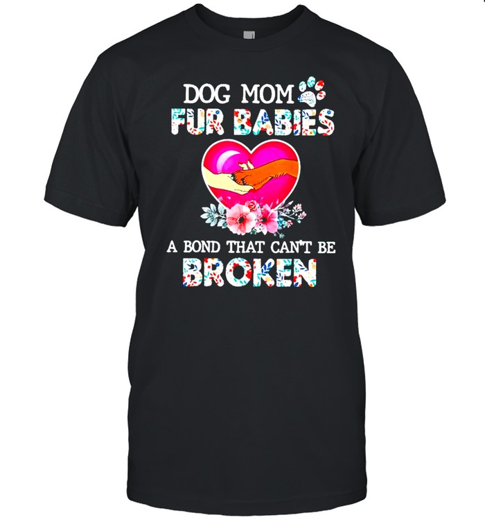 Dog mom and fur babies a bond that can’t be broken shirt