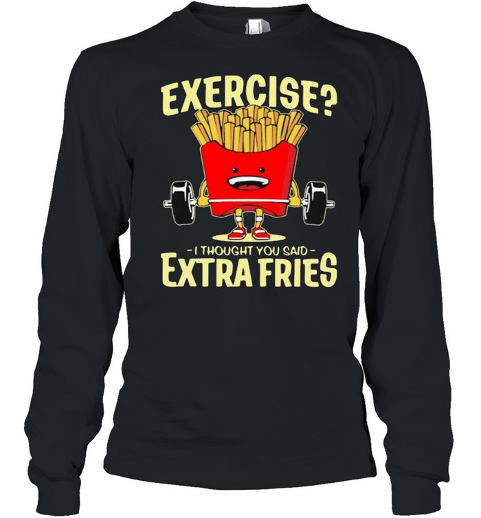 Exercise I Thought You Said Extra Fries Weight Lifting Potatos  Long Sleeved T-shirt