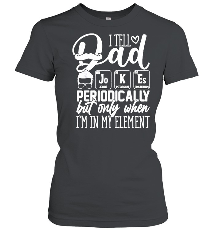 I Tell Dad Jokes Periodically But Only When I’m in Element T- Classic Women's T-shirt