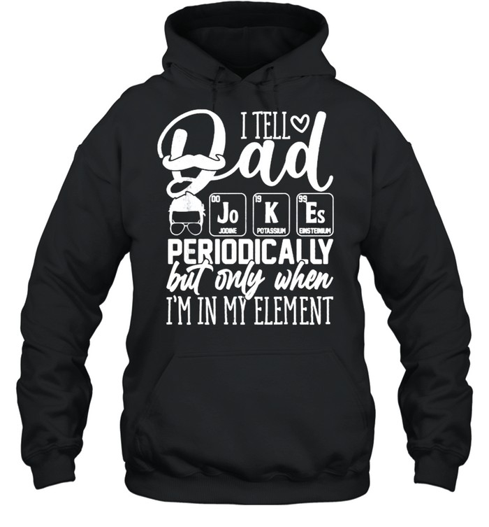 I Tell Dad Jokes Periodically But Only When I’m in Element T- Unisex Hoodie