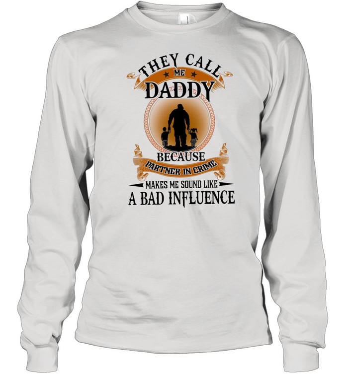 They Call Me Daddy Because Partner In Crime Makes Me Sound Like A Bad Influence shirt Long Sleeved T-shirt