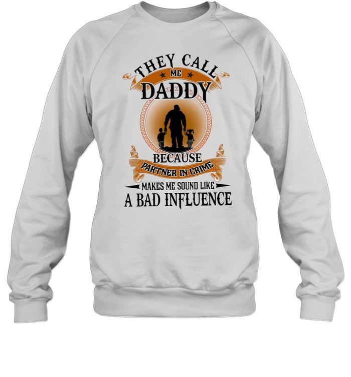 They Call Me Daddy Because Partner In Crime Makes Me Sound Like A Bad Influence shirt Unisex Sweatshirt