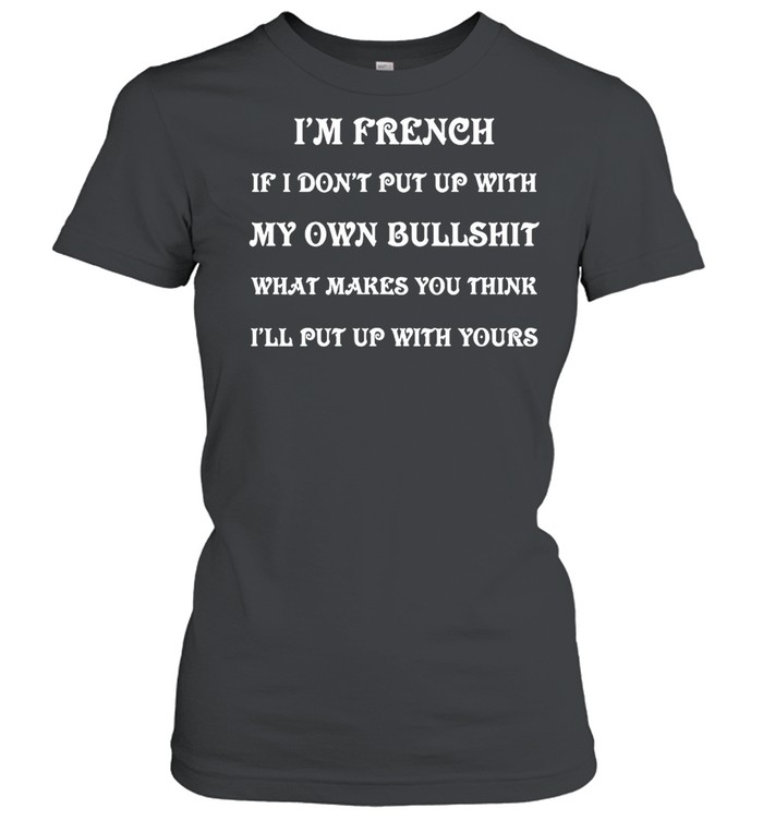 I’m French If I Don’t Put Up With My Own Bullshit What Makes You Think I’ll Put Up With Yours T-shirt Classic Women's T-shirt