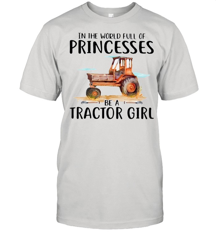 In The World Full Of Princesses Be A Tractor Girl Shirt