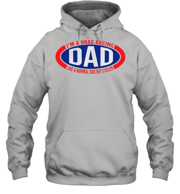 I’m A Drag Racing Dad Like A Normal Dad But Cooler T-shirt Unisex Hoodie
