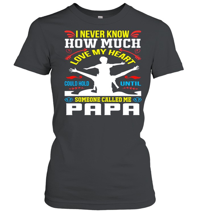 I never know how much love my heart could hold until someone called me papa shirt Classic Women's T-shirt