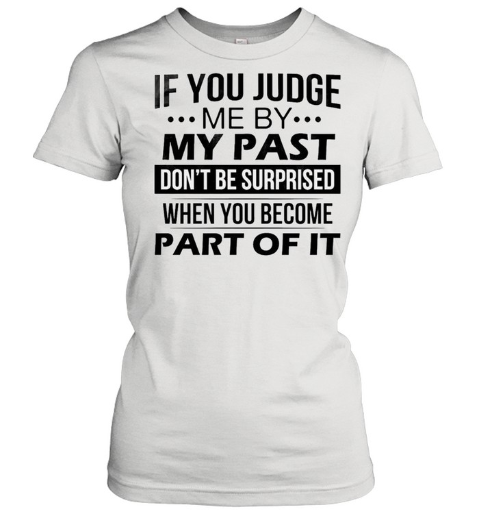 If you judge me by my past don’t be surprised when you become part of it shirt Classic Women's T-shirt