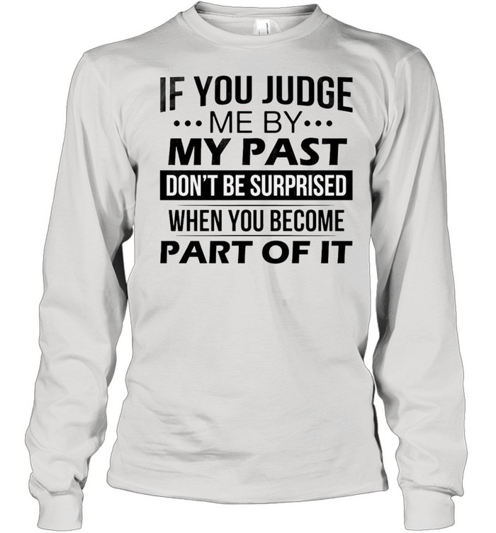 If you judge me by my past don’t be surprised when you become part of it shirt Long Sleeved T-shirt