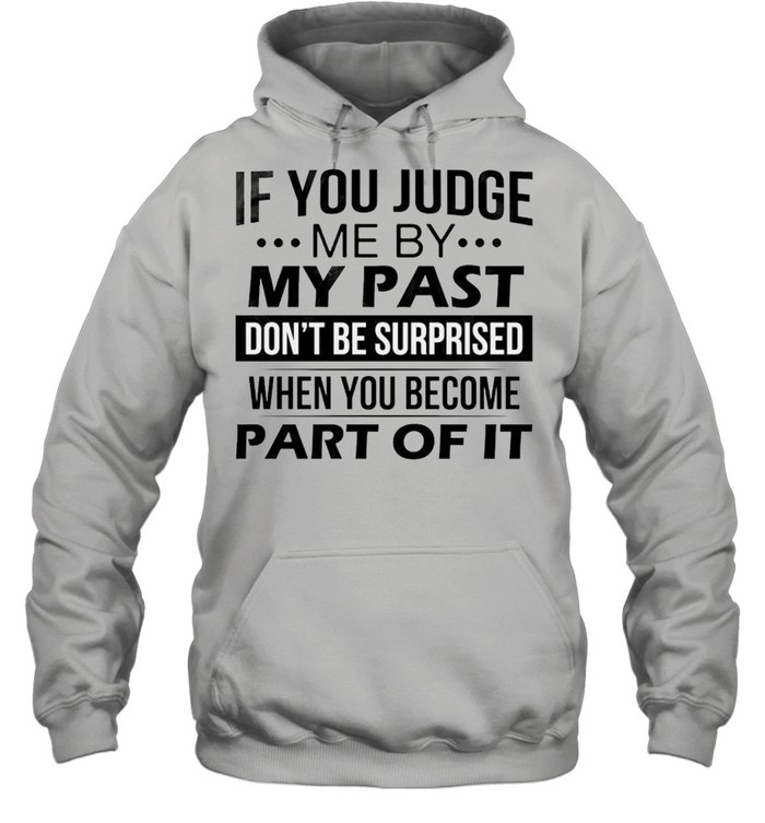 If you judge me by my past don’t be surprised when you become part of it shirt Unisex Hoodie
