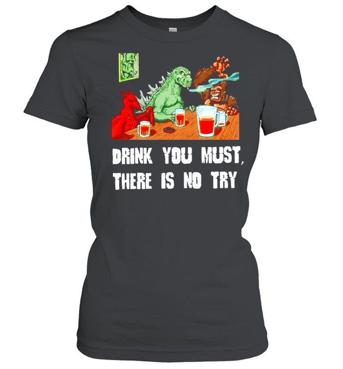 Godzilla drink you must there is no try shirt Classic Women's T-shirt