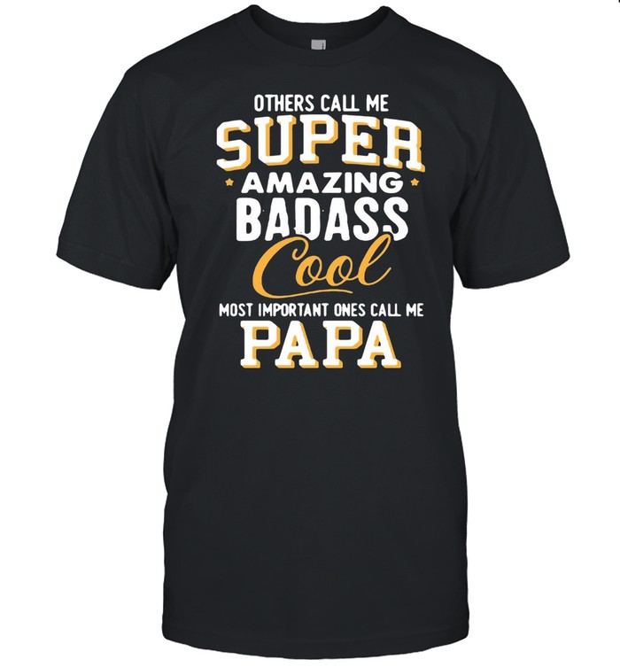 Others Call Me Super Amazing Badass Cool Most Important Ones Call Me Papa T-shirt