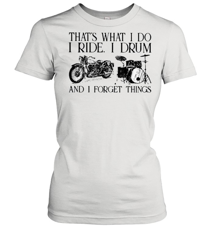 Thats what I do I ride I drum and I forget things shirt Classic Women's T-shirt