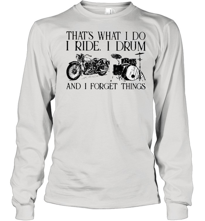 Thats what I do I ride I drum and I forget things shirt Long Sleeved T-shirt