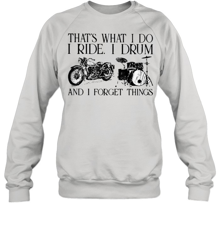 Thats what I do I ride I drum and I forget things shirt Unisex Sweatshirt