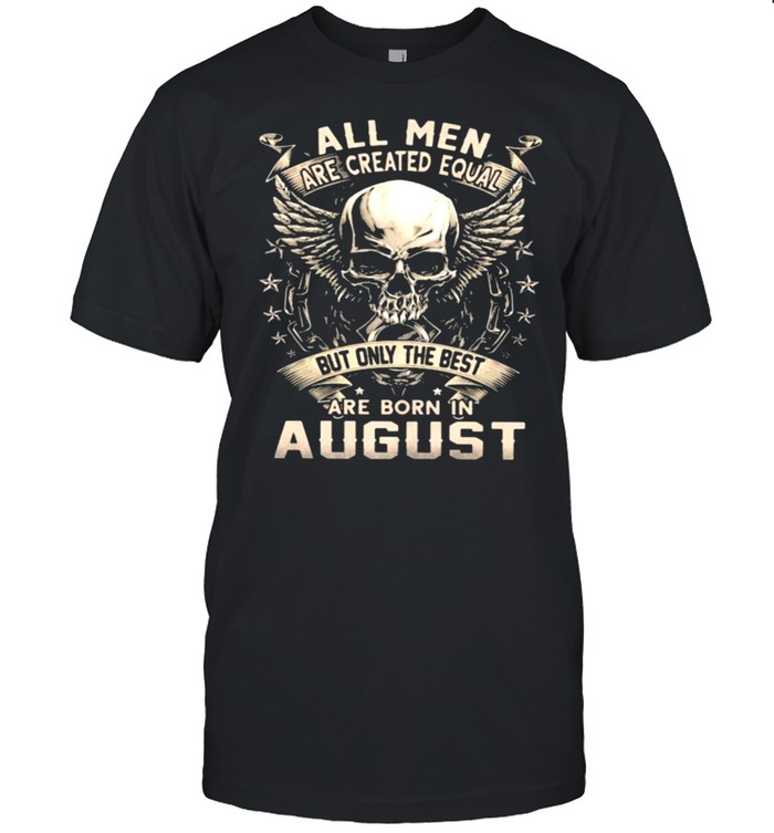 All Men Are Created Equal But Only The Best Are Born IN August Skull Shirt