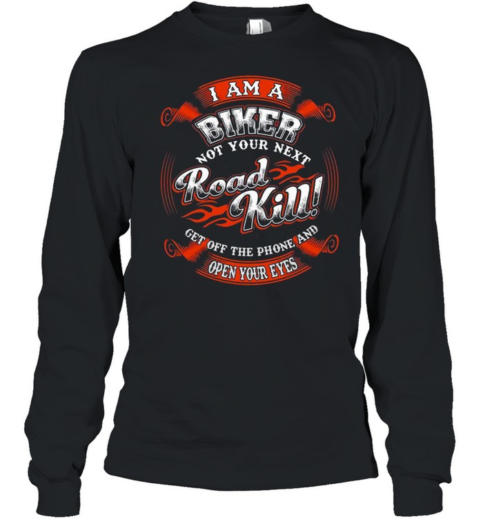 I Am A Biker Not Your Next Road Kill Get Off The Phone And Open Your Eyes T-shirt Long Sleeved T-shirt