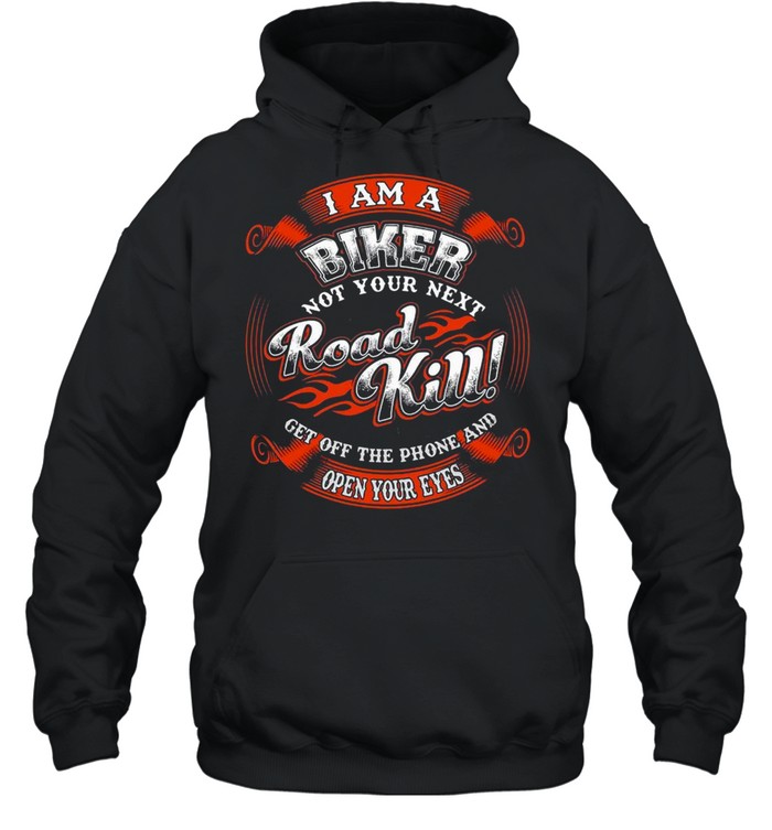 I Am A Biker Not Your Next Road Kill Get Off The Phone And Open Your Eyes T-shirt Unisex Hoodie