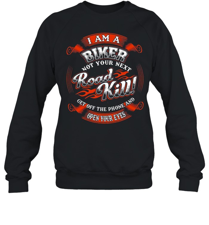 I Am A Biker Not Your Next Road Kill Get Off The Phone And Open Your Eyes T-shirt Unisex Sweatshirt