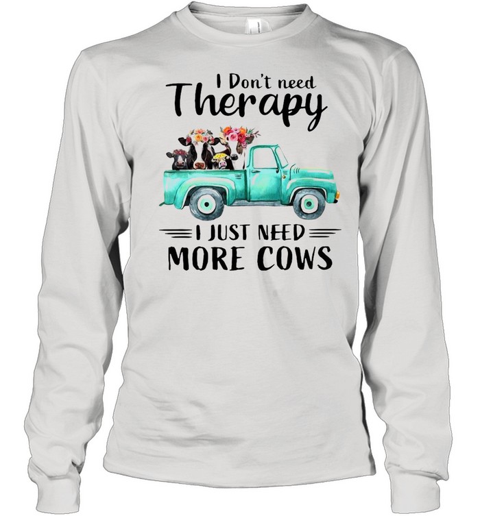 I Don’t Need Therapy I Just Need More Cows T-shirt Long Sleeved T-shirt