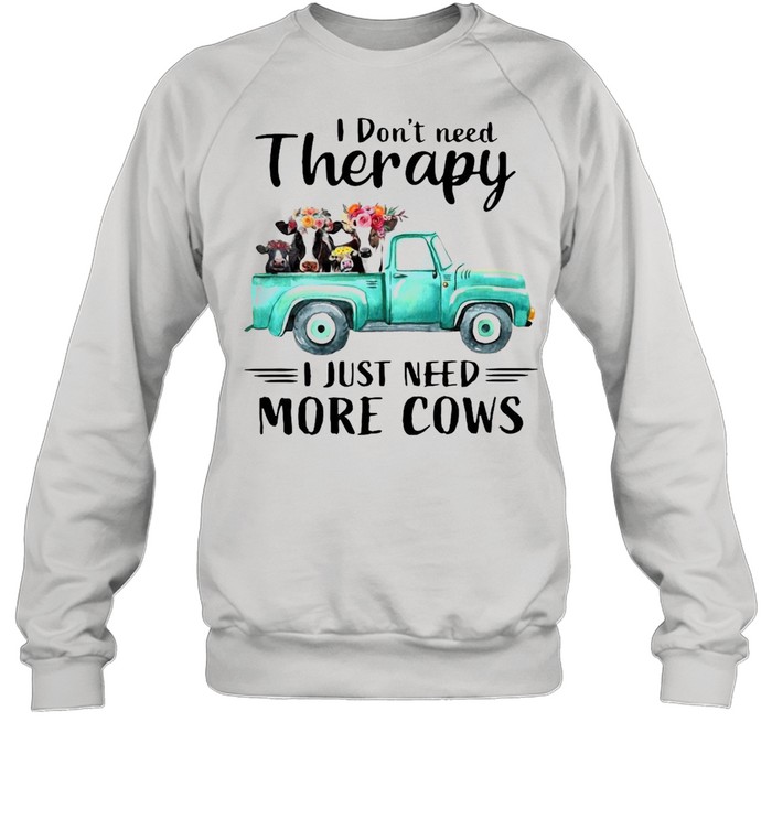 I Don’t Need Therapy I Just Need More Cows T-shirt Unisex Sweatshirt