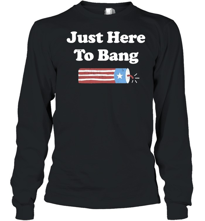 Just Here To Bang 4th Of July T-shirt Long Sleeved T-shirt