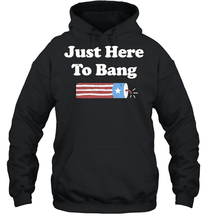 Just Here To Bang 4th Of July T-shirt Unisex Hoodie