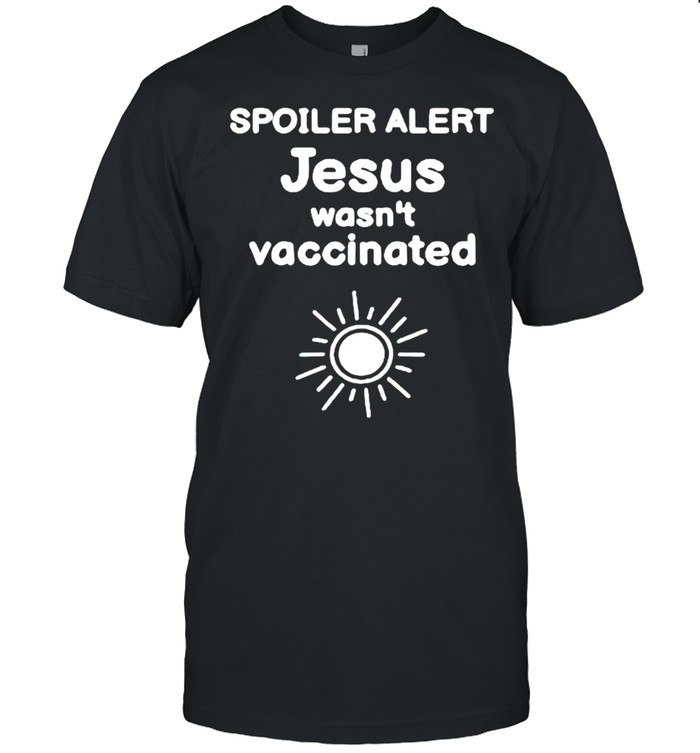 Spoiler alert Jesus wasn’t vaccinated shirt