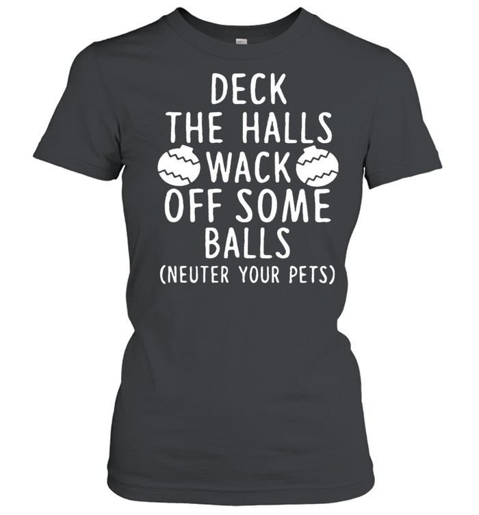 Deck The Halls Wack Off Some Balls Neuter Your Pets shirt Classic Women's T-shirt