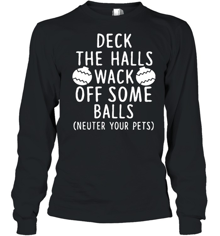 Deck The Halls Wack Off Some Balls Neuter Your Pets shirt Long Sleeved T-shirt