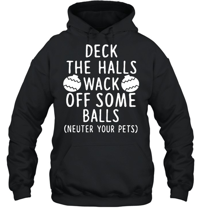 Deck The Halls Wack Off Some Balls Neuter Your Pets shirt Unisex Hoodie