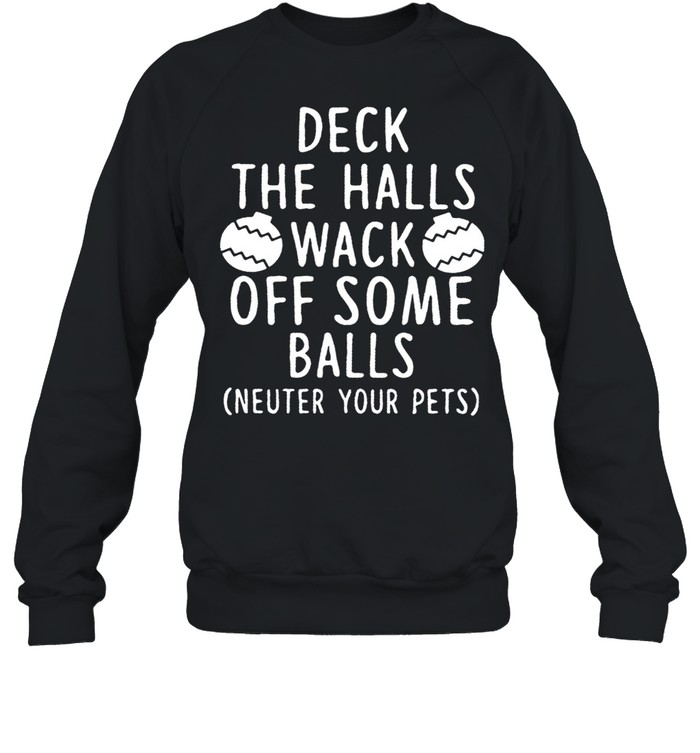 Deck The Halls Wack Off Some Balls Neuter Your Pets shirt Unisex Sweatshirt