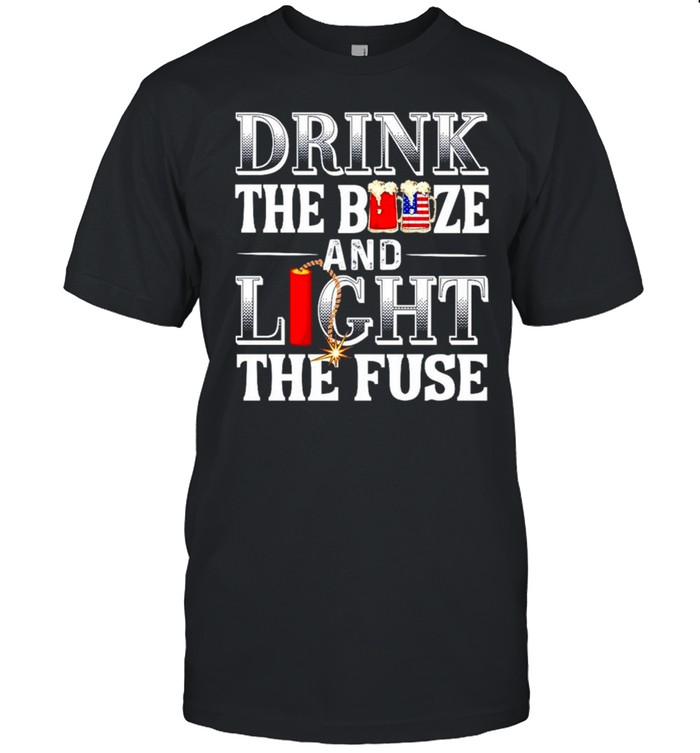 Drink the booze and light the fuse 4th of July shirt