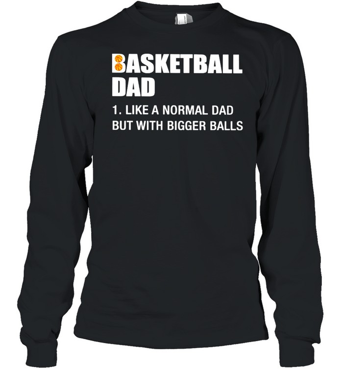 Basketball Dad like a normal Dad but with bigger balls shirt Long Sleeved T-shirt