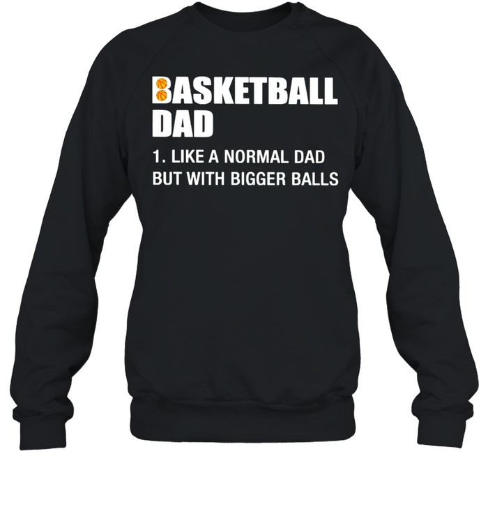 Basketball Dad like a normal Dad but with bigger balls shirt Unisex Sweatshirt