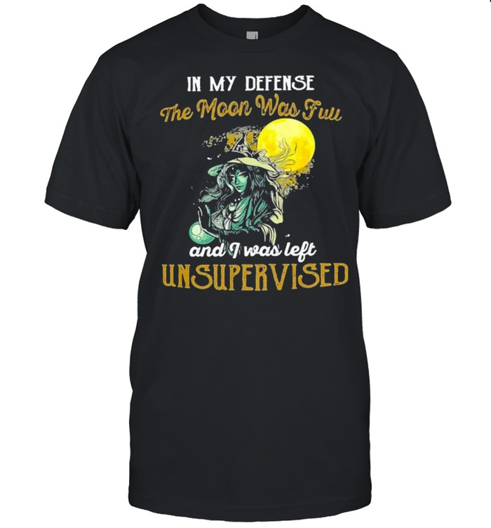 Witch girl in my defense the moon was full and I was left unsupervised shirt