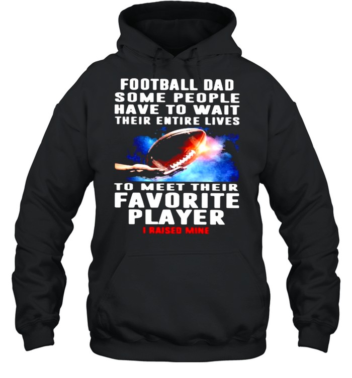 Football Dad Some People Have To Wait Their Entire Lives To Meet Their Favorite Player I Raised Mine  Unisex Hoodie