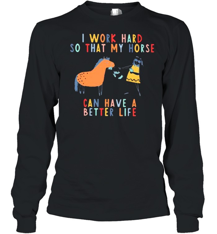 I Work Hard So That My Horse Can Have A Better Life  Long Sleeved T-shirt