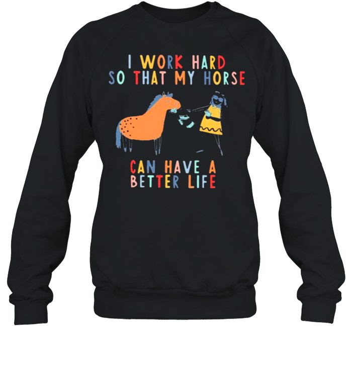 I Work Hard So That My Horse Can Have A Better Life  Unisex Sweatshirt