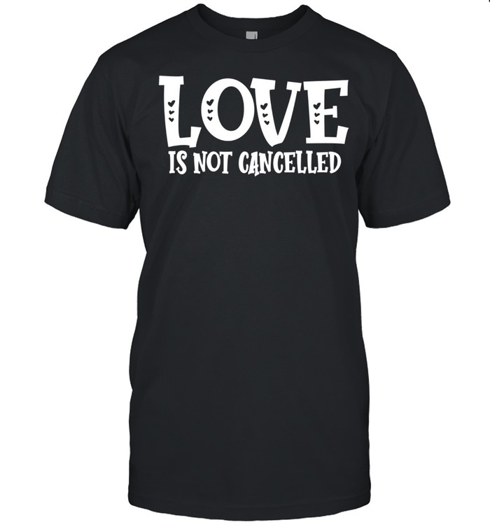 Love Is Not Cancelled shirt