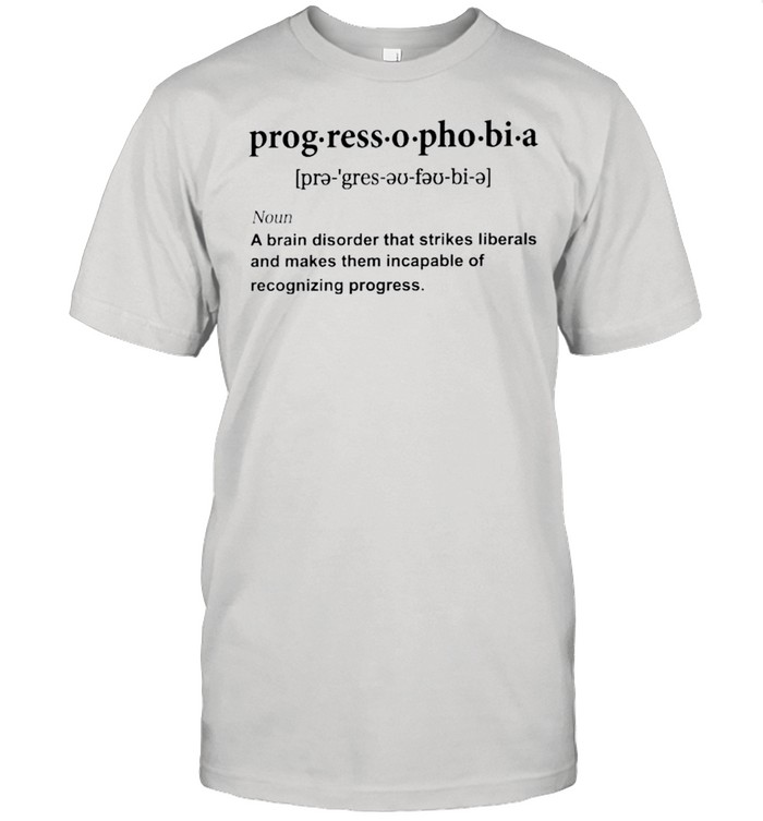 Progressophobia a brain disorder that strikes liberals and makes them incapable shirt