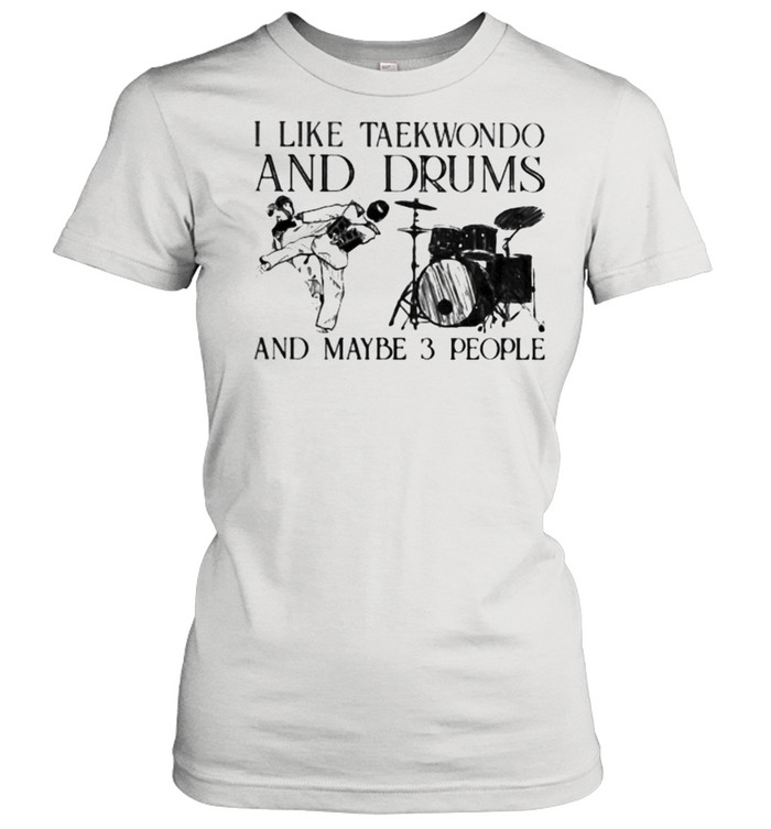 I Like Taekwondo And Drums And Maybe 3 People  Classic Women's T-shirt