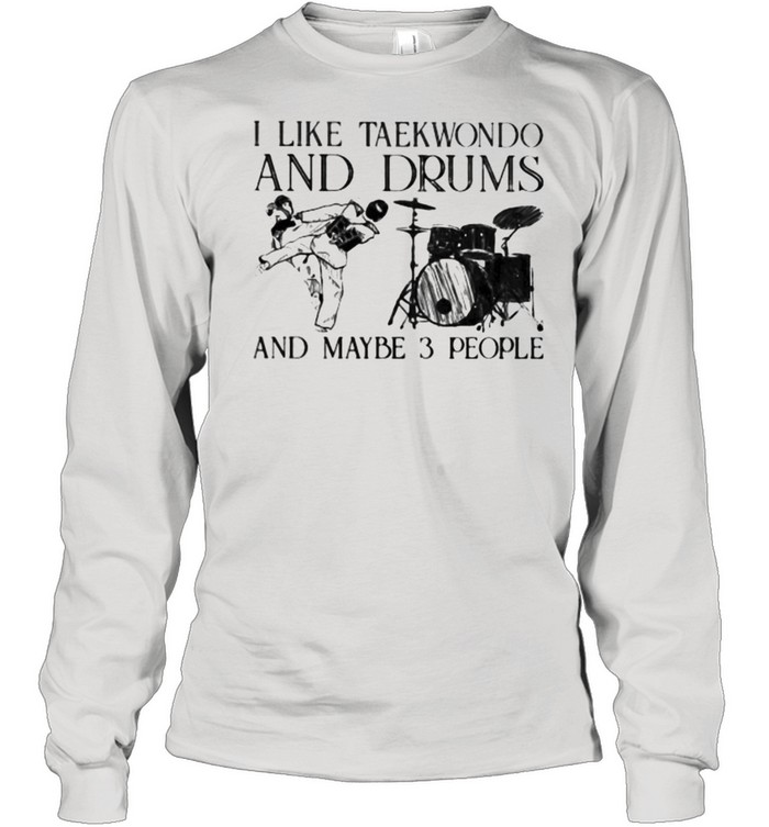 I Like Taekwondo And Drums And Maybe 3 People  Long Sleeved T-shirt