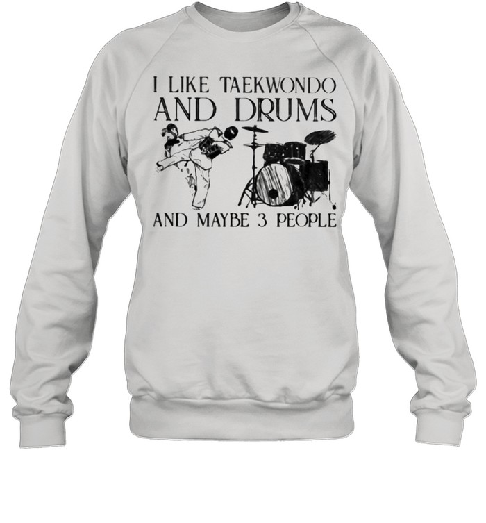 I Like Taekwondo And Drums And Maybe 3 People  Unisex Sweatshirt